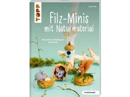 Filz Minis mit Naturmaterial kreativ kompakt Mit niedlichen Filzfiguren durchs Jahr